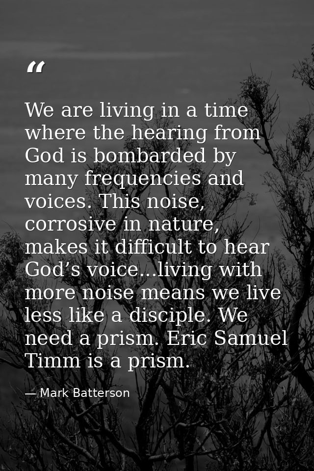 We are living in a time where the hearing from God is bombarded by many frequencies and voices. This noise, corrosive in — Mark Batterson