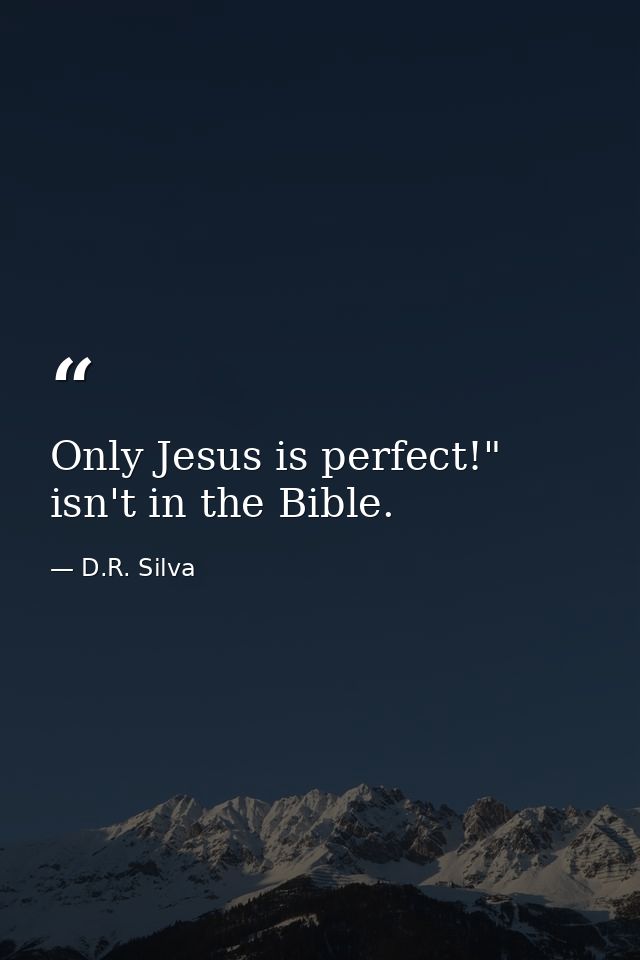 Only Jesus is perfect!" isn't in the Bible. — D.R. Silva