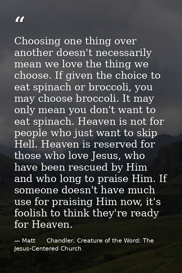 Choosing one thing over another doesn't necessarily mean we love the thing we choose. If given the choice to eat spinach — Matt      Chandler, Creature of the Word: The Jesus-Centered Church
