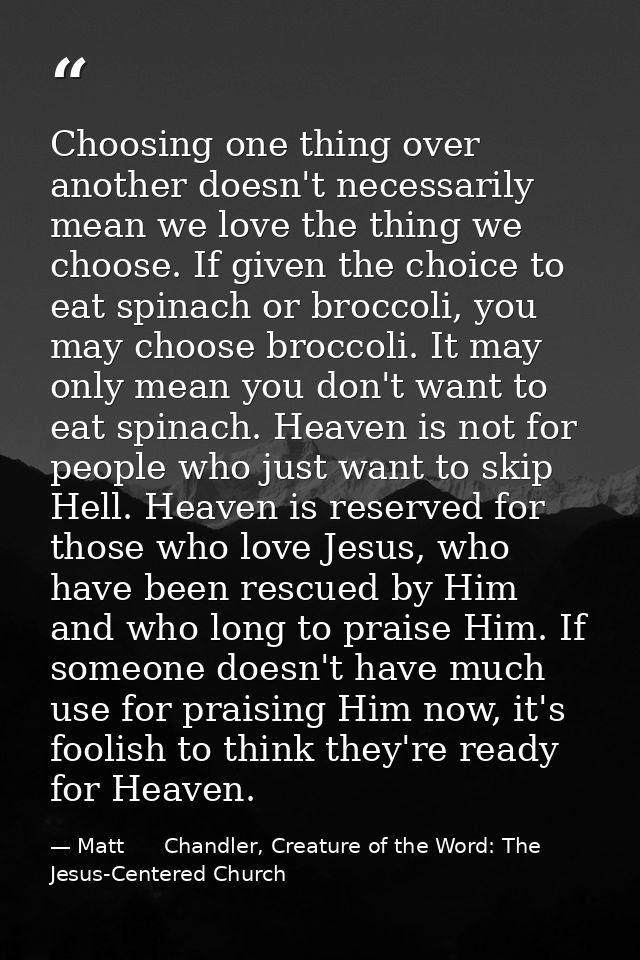 Choosing one thing over another doesn't necessarily mean we love the thing we choose. If given the choice to eat spinach — Matt      Chandler, Creature of the Word: The Jesus-Centered Church