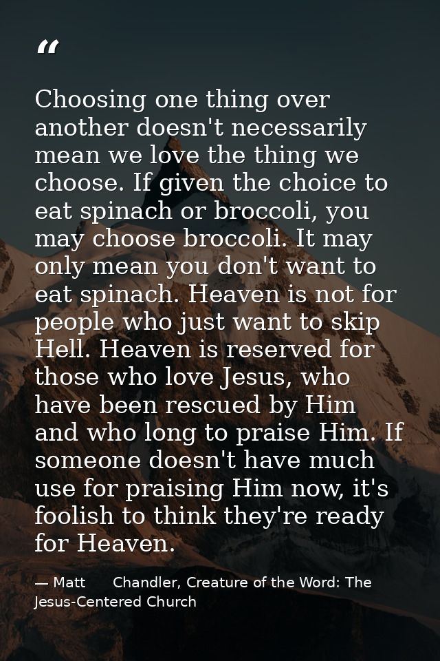 Choosing one thing over another doesn't necessarily mean we love the thing we choose. If given the choice to eat spinach — Matt      Chandler, Creature of the Word: The Jesus-Centered Church