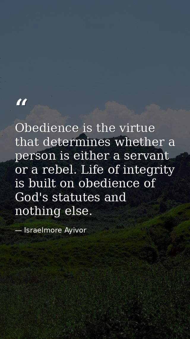 Obedience is the virtue that determines whether a person is either a servant or a rebel. Life of integrity is built on o — Israelmore Ayivor