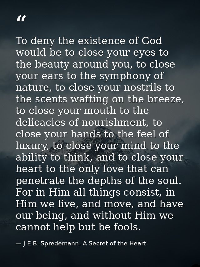 To deny the existence of God would be to close your eyes to the beauty around you, to close your ears to the symphony of — J.E.B. Spredemann, A Secret of the Heart
