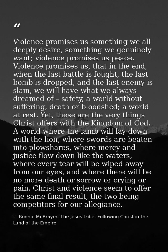 Violence promises us something we all deeply desire, something we genuinely want; violence promises us peace. Violence p — Ronnie McBrayer, The Jesus Tribe: Following Christ in the Land of the Empire