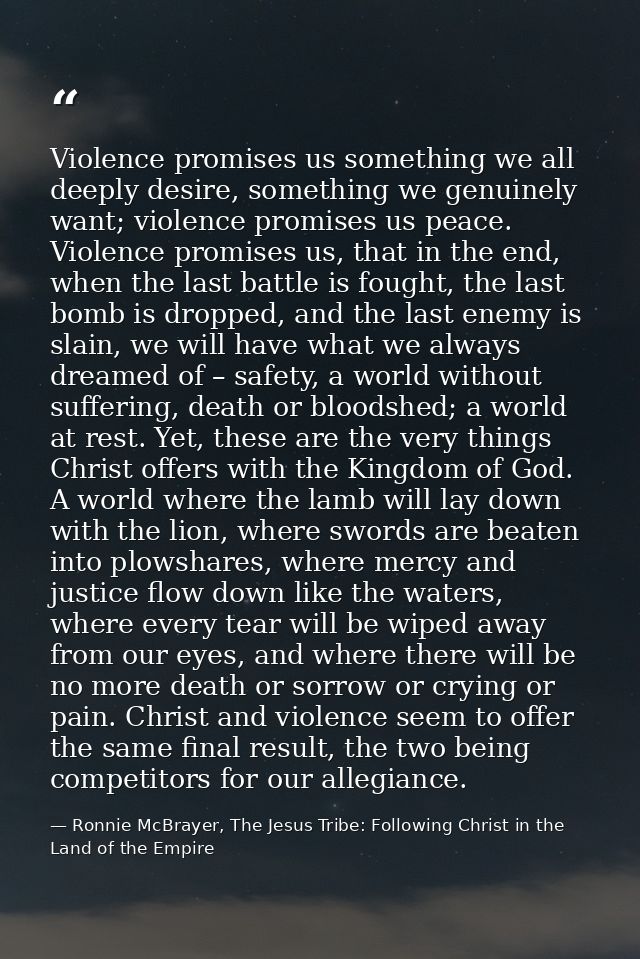 Violence promises us something we all deeply desire, something we genuinely want; violence promises us peace. Violence p — Ronnie McBrayer, The Jesus Tribe: Following Christ in the Land of the Empire