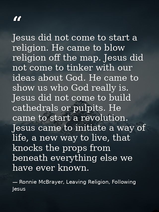 Jesus did not come to start a religion. He came to blow religion off the map. Jesus did not come to tinker with our idea — Ronnie McBrayer, Leaving Religion, Following Jesus