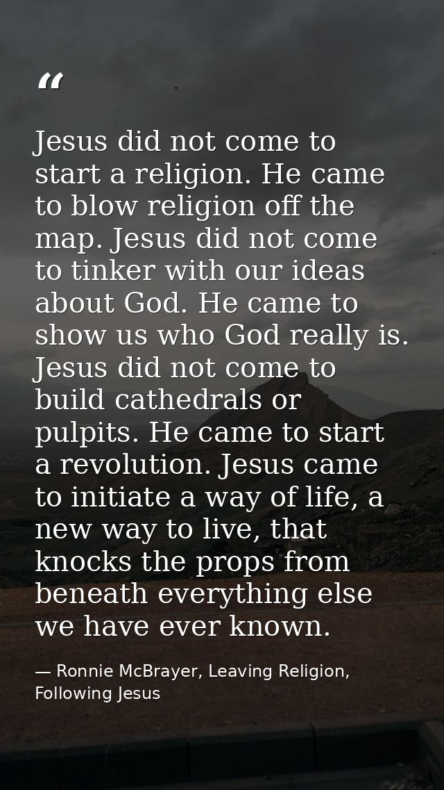 Jesus did not come to start a religion. He came to blow religion off the map. Jesus did not come to tinker with our idea — Ronnie McBrayer, Leaving Religion, Following Jesus