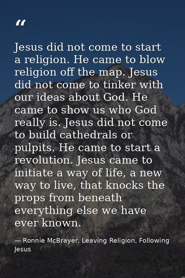 Jesus did not come to start a religion. He came to blow religion off the map. Jesus did not come to tinker with our idea — Ronnie McBrayer, Leaving Religion, Following Jesus