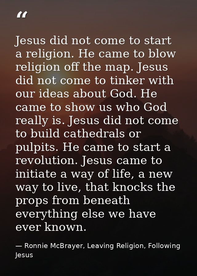 Jesus did not come to start a religion. He came to blow religion off the map. Jesus did not come to tinker with our idea — Ronnie McBrayer, Leaving Religion, Following Jesus