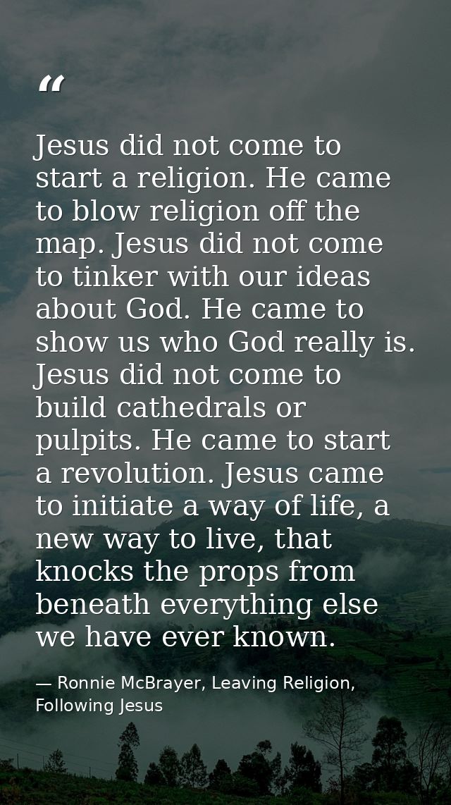 Jesus did not come to start a religion. He came to blow religion off the map. Jesus did not come to tinker with our idea — Ronnie McBrayer, Leaving Religion, Following Jesus