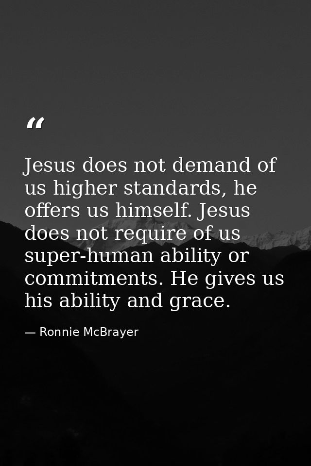 Jesus does not demand of us higher standards, he offers us himself. Jesus does not require of us super-human ability or  — Ronnie McBrayer