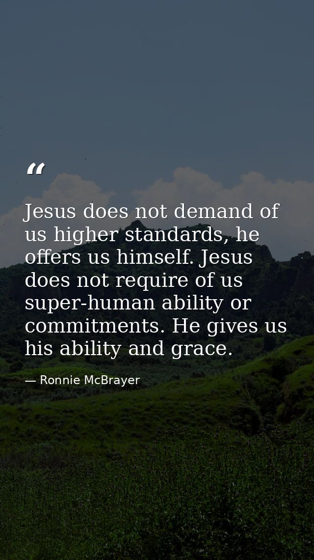 Jesus does not demand of us higher standards, he offers us himself. Jesus does not require of us super-human ability or  — Ronnie McBrayer