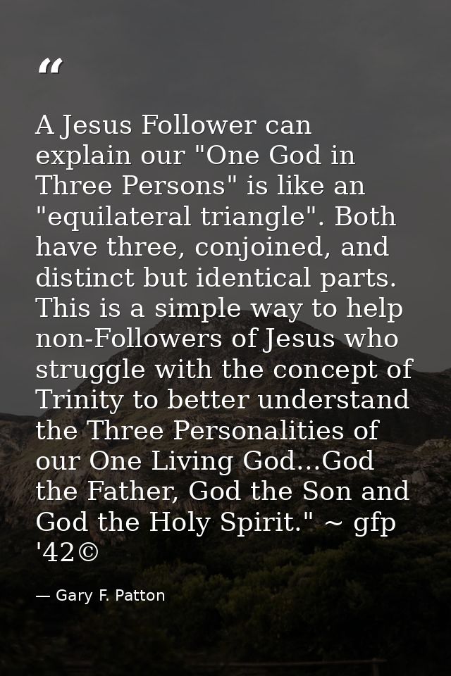 A Jesus Follower can explain our "One God in Three Persons" is like an "equilateral triangle". Both have three, conjoine — Gary F. Patton