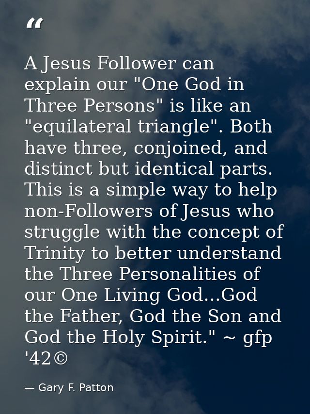 A Jesus Follower can explain our "One God in Three Persons" is like an "equilateral triangle". Both have three, conjoine — Gary F. Patton