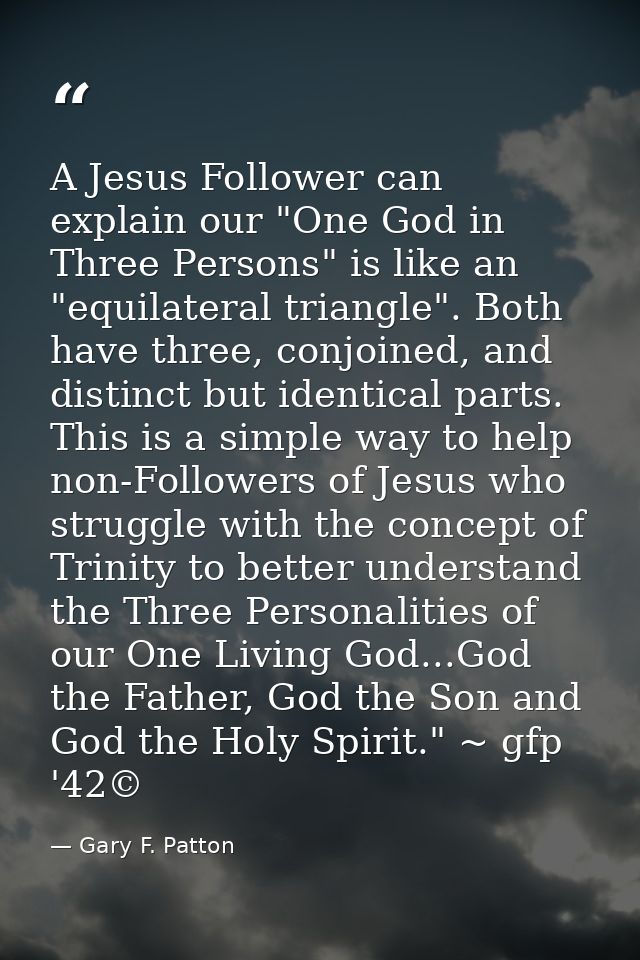 A Jesus Follower can explain our "One God in Three Persons" is like an "equilateral triangle". Both have three, conjoine — Gary F. Patton