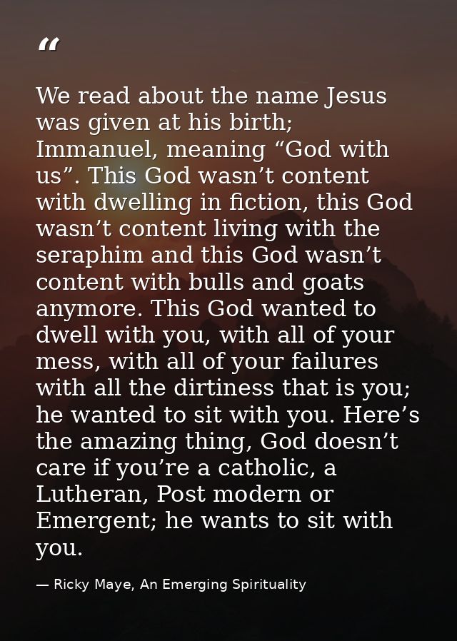 We read about the name Jesus was given at his birth; Immanuel, meaning “God with us”. This God wasn’t content with dwell — Ricky Maye, An Emerging Spirituality