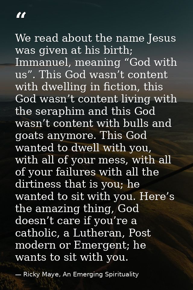 We read about the name Jesus was given at his birth; Immanuel, meaning “God with us”. This God wasn’t content with dwell — Ricky Maye, An Emerging Spirituality