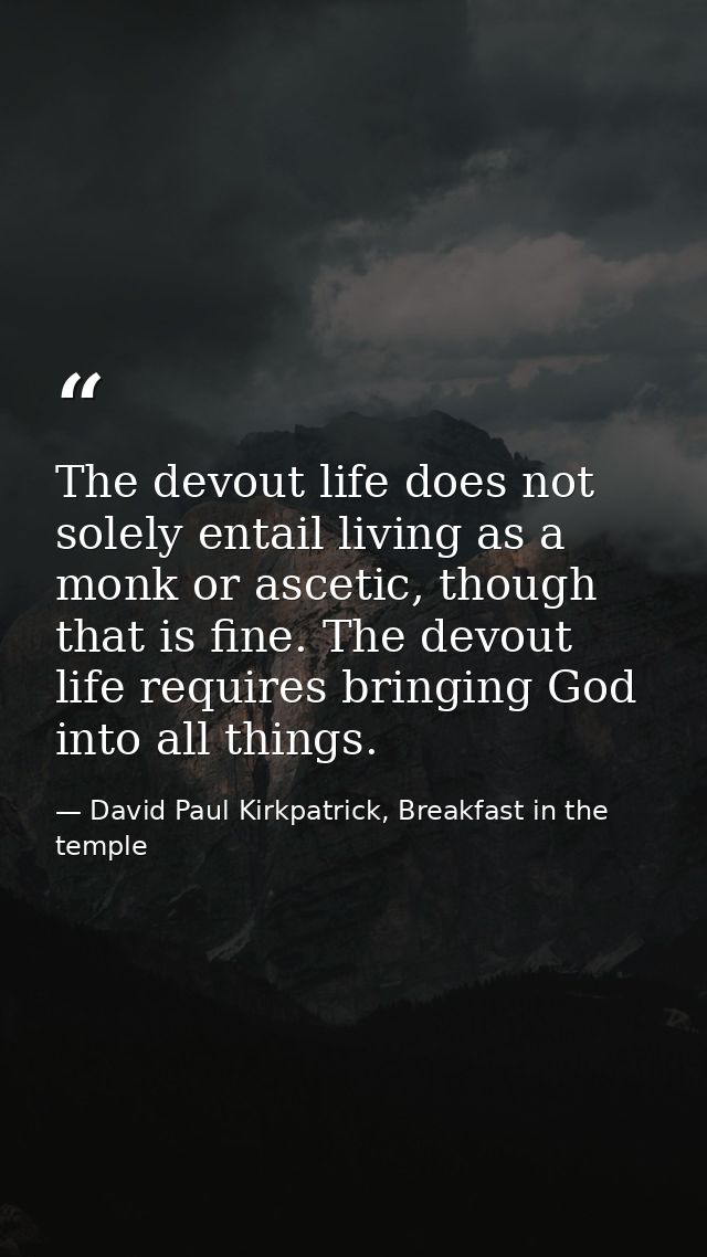 The devout life does not solely entail living as a monk or ascetic, though that is fine. The devout life requires bringi — David Paul Kirkpatrick, Breakfast in the temple