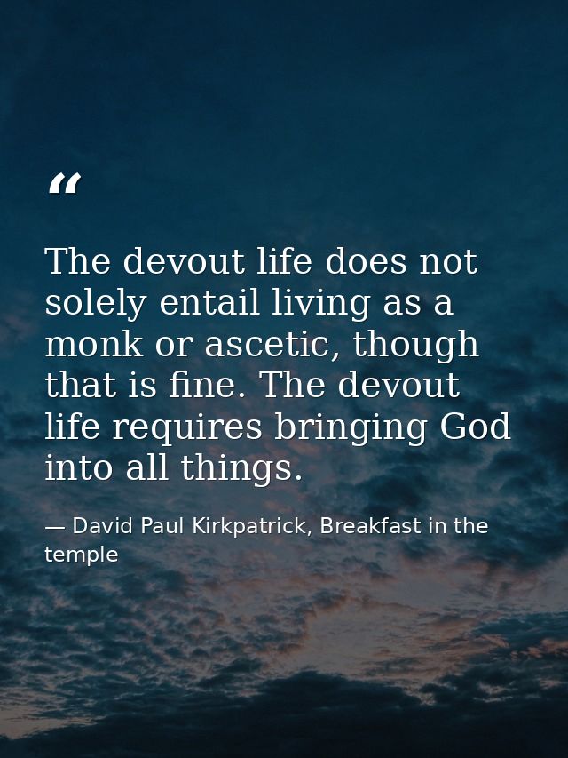 The devout life does not solely entail living as a monk or ascetic, though that is fine. The devout life requires bringi — David Paul Kirkpatrick, Breakfast in the temple