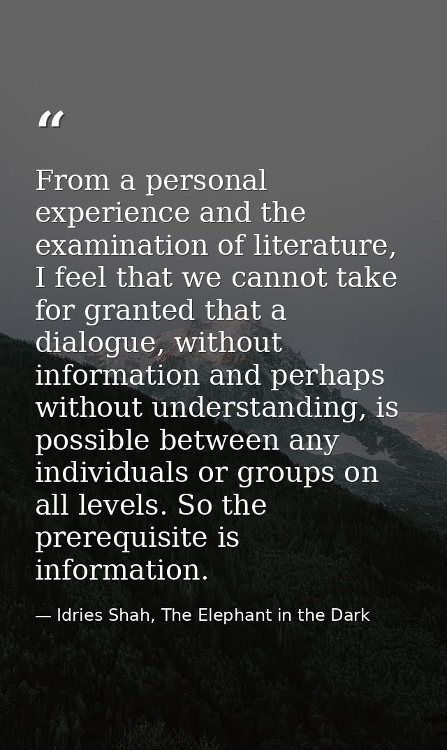 From a personal experience and the examination of literature, I feel that we cannot take for granted that a dialogue, wi — Idries Shah, The Elephant in the Dark