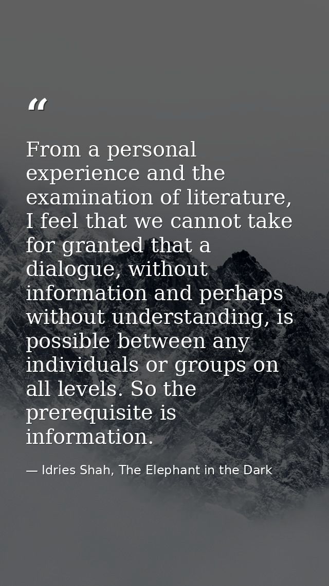 From a personal experience and the examination of literature, I feel that we cannot take for granted that a dialogue, wi — Idries Shah, The Elephant in the Dark
