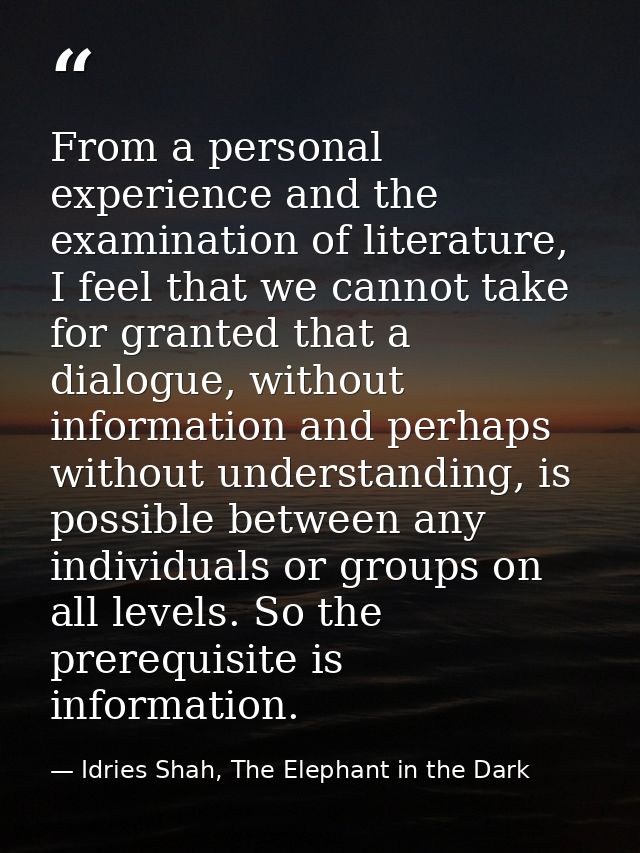 From a personal experience and the examination of literature, I feel that we cannot take for granted that a dialogue, wi — Idries Shah, The Elephant in the Dark