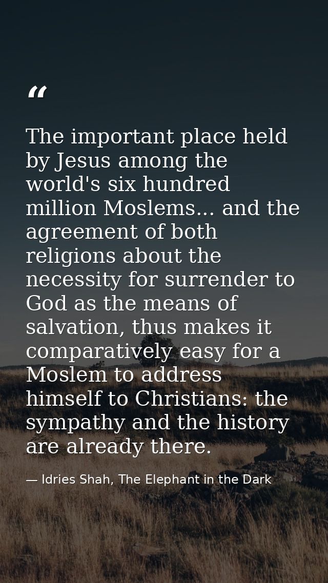 The important place held by Jesus among the world's six hundred million Moslems... and the agreement of both religions a — Idries Shah, The Elephant in the Dark