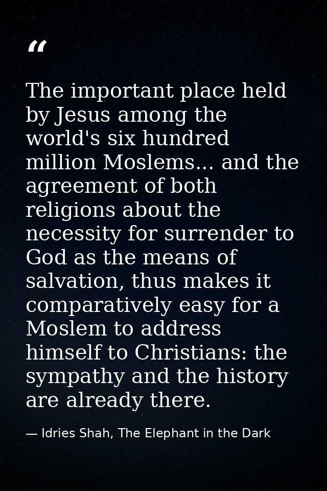 The important place held by Jesus among the world's six hundred million Moslems... and the agreement of both religions a — Idries Shah, The Elephant in the Dark