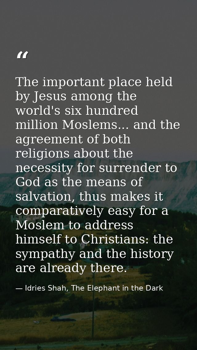 The important place held by Jesus among the world's six hundred million Moslems... and the agreement of both religions a — Idries Shah, The Elephant in the Dark