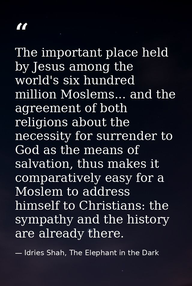 The important place held by Jesus among the world's six hundred million Moslems... and the agreement of both religions a — Idries Shah, The Elephant in the Dark