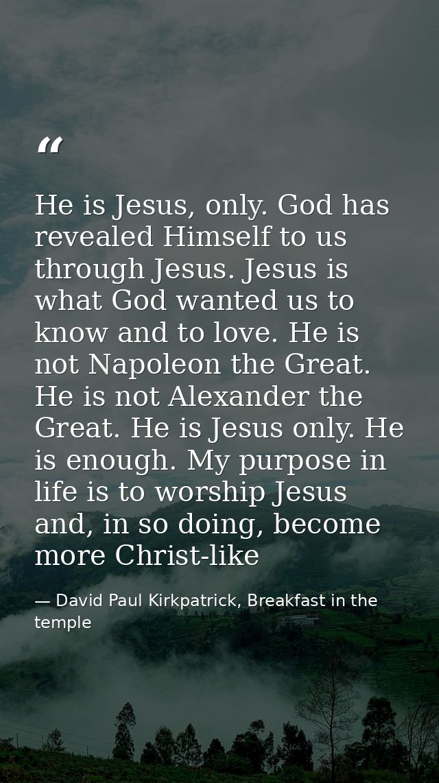 He is Jesus, only. God has revealed Himself to us through Jesus. Jesus is what God wanted us to know and to love. He is  — David Paul Kirkpatrick, Breakfast in the temple