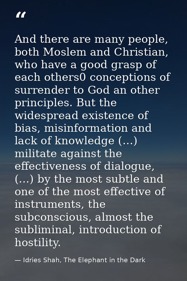 And there are many people, both Moslem and Christian, who have a good grasp of each others0 conceptions of surrender to  — Idries Shah, The Elephant in the Dark