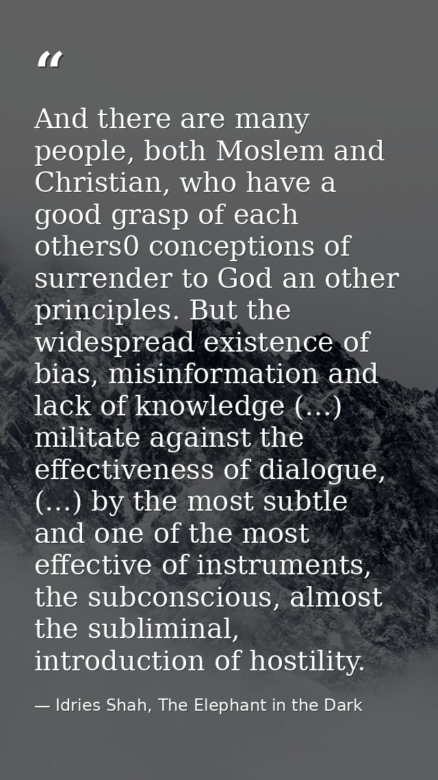 And there are many people, both Moslem and Christian, who have a good grasp of each others0 conceptions of surrender to  — Idries Shah, The Elephant in the Dark