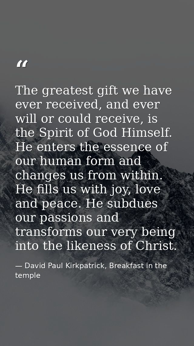 The greatest gift we have ever received, and ever will or could receive, is the Spirit of God Himself. He enters the ess — David Paul Kirkpatrick, Breakfast in the temple