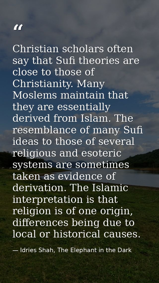 Christian scholars often say that Sufi theories are close to those of Christianity. Many Moslems maintain that they are  — Idries Shah, The Elephant in the Dark