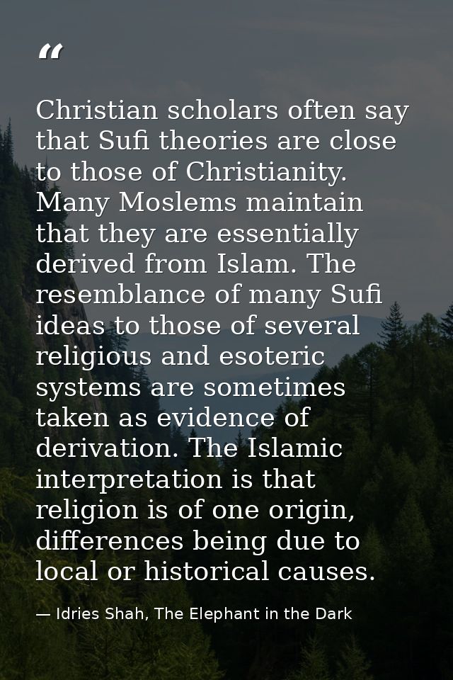 Christian scholars often say that Sufi theories are close to those of Christianity. Many Moslems maintain that they are  — Idries Shah, The Elephant in the Dark