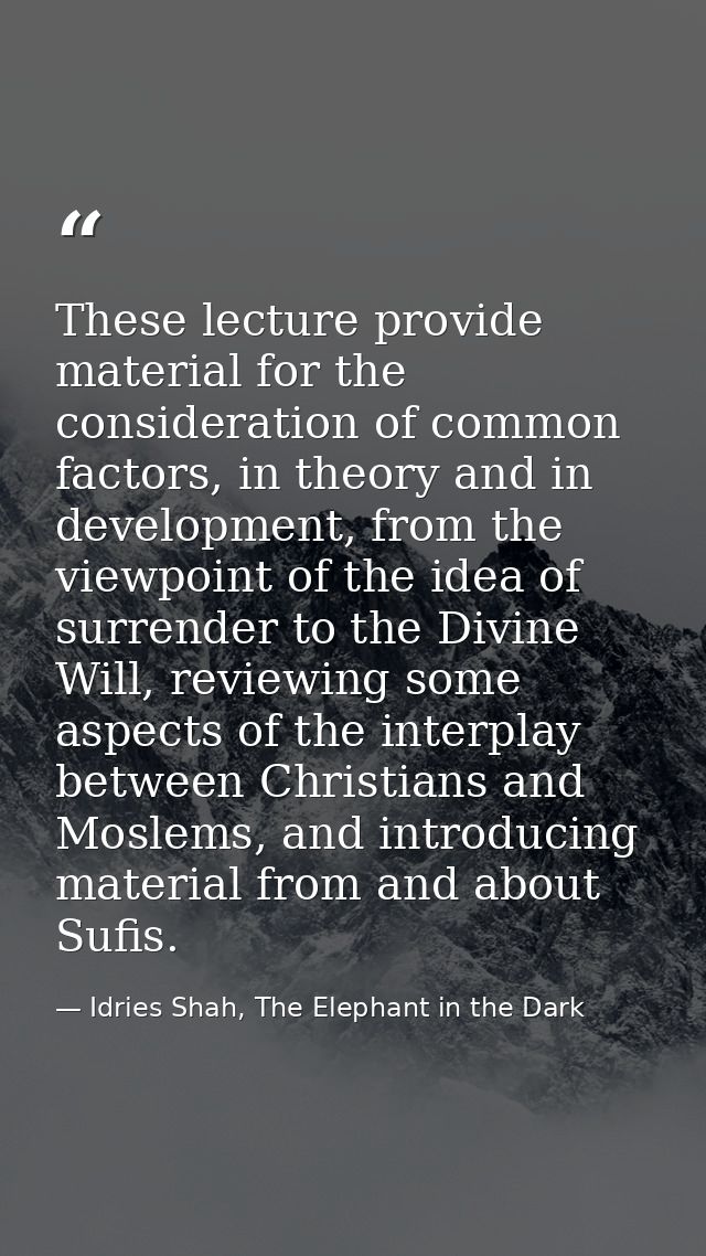 These lecture provide material for the consideration of common factors, in theory and in development, from the viewpoint — Idries Shah, The Elephant in the Dark