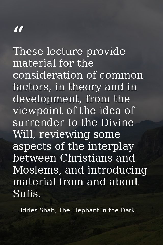 These lecture provide material for the consideration of common factors, in theory and in development, from the viewpoint — Idries Shah, The Elephant in the Dark