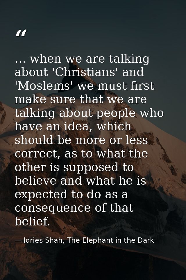 … when we are talking about 'Christians' and 'Moslems' we must first make sure that we are talking about people who have — Idries Shah, The Elephant in the Dark