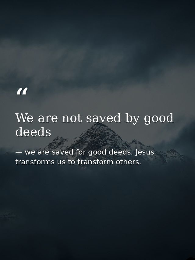 We are not saved by good deeds — we are saved for good deeds. Jesus transforms us to transform others.