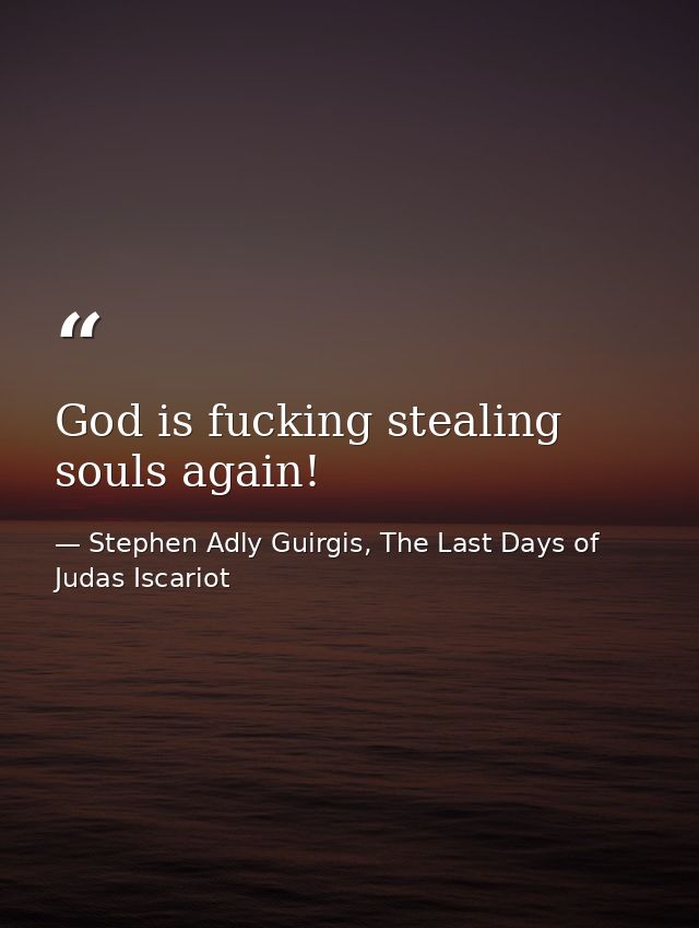 God is fucking stealing souls again! — Stephen Adly Guirgis, The Last Days of Judas Iscariot