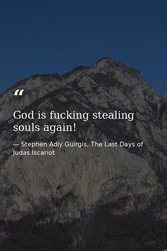 God is fucking stealing souls again! — Stephen Adly Guirgis, The Last Days of Judas Iscariot