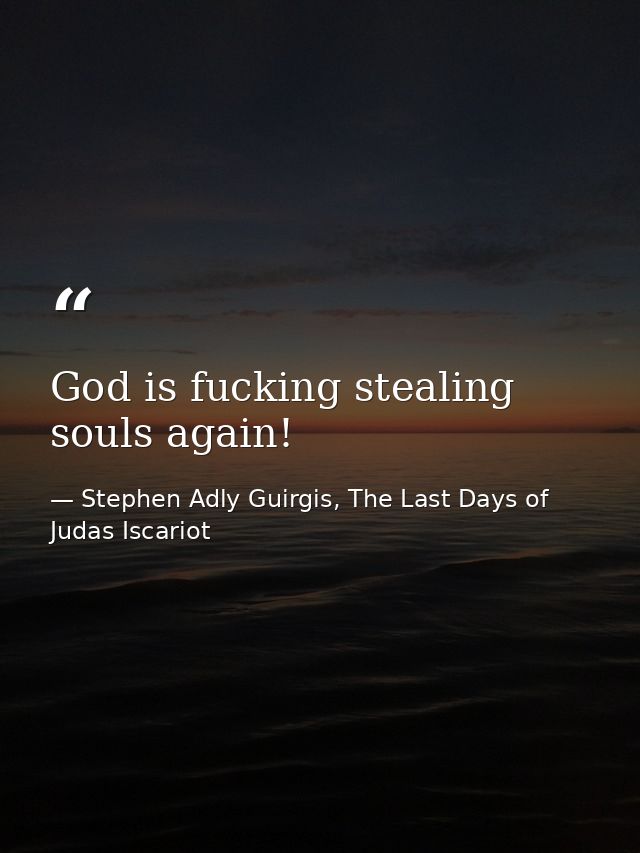 God is fucking stealing souls again! — Stephen Adly Guirgis, The Last Days of Judas Iscariot