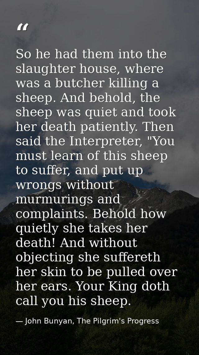 So he had them into the slaughter house, where was a butcher killing a sheep. And behold, the sheep was quiet and took h — John Bunyan, The Pilgrim's Progress