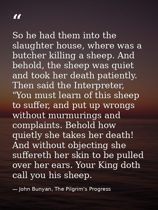 So he had them into the slaughter house, where was a butcher killing a sheep. And behold, the sheep was quiet and took h — John Bunyan, The Pilgrim's Progress