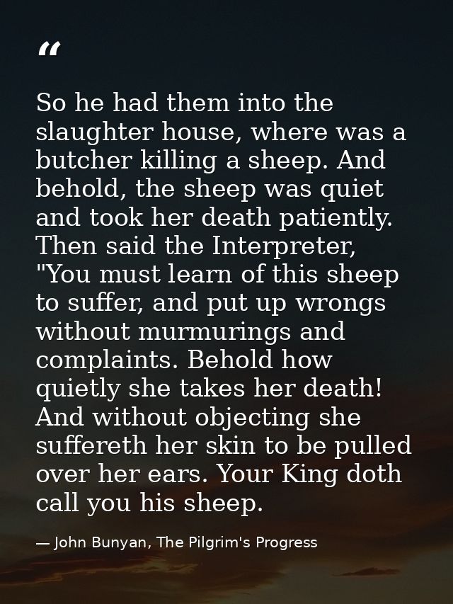 So he had them into the slaughter house, where was a butcher killing a sheep. And behold, the sheep was quiet and took h — John Bunyan, The Pilgrim's Progress