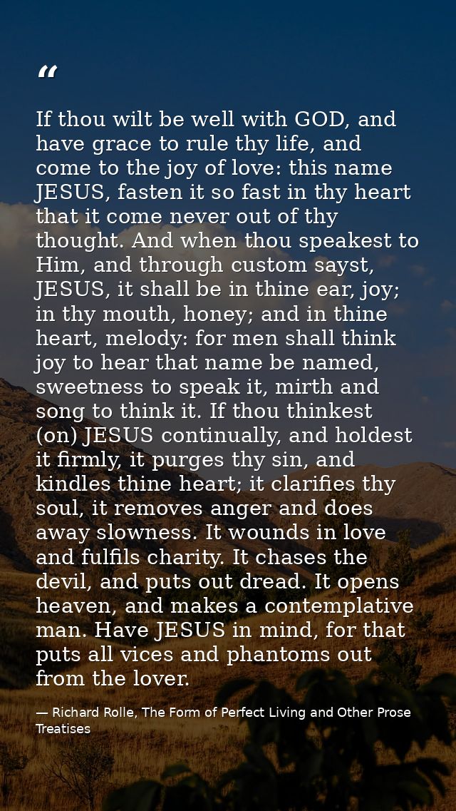 If thou wilt be well with GOD, and have grace to rule thy life, and come to the joy of love: this name JESUS, fasten it  — Richard Rolle, The Form of Perfect Living and Other Prose Treatises