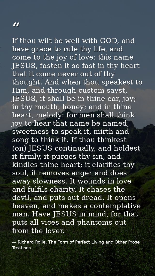 If thou wilt be well with GOD, and have grace to rule thy life, and come to the joy of love: this name JESUS, fasten it  — Richard Rolle, The Form of Perfect Living and Other Prose Treatises