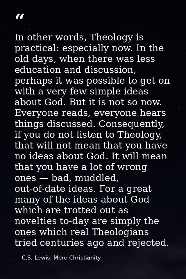 In other words, The­ol­ogy is prac­ti­cal: espe­cially now. In the old days, when there was less edu­ca­tion and dis­cus — C.S. Lewis, Mere Christianity