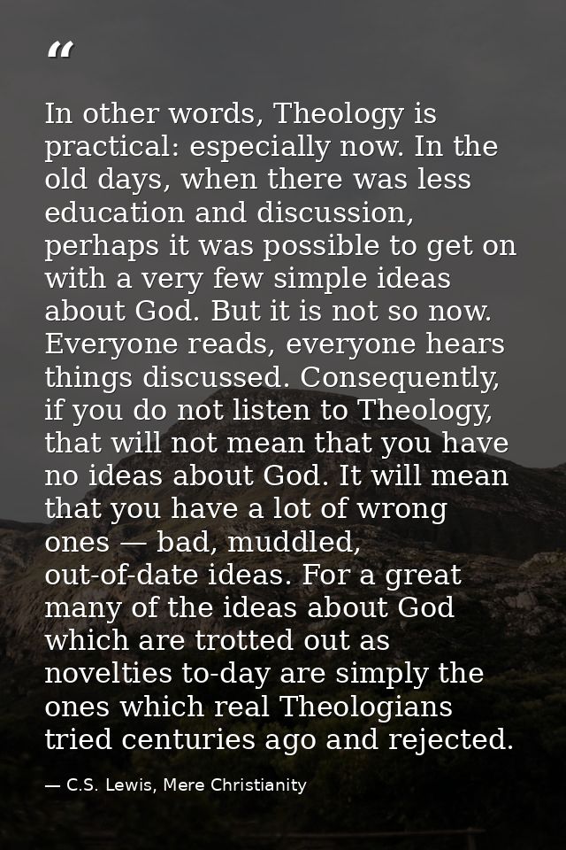 In other words, The­ol­ogy is prac­ti­cal: espe­cially now. In the old days, when there was less edu­ca­tion and dis­cus — C.S. Lewis, Mere Christianity